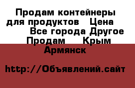 Продам контейнеры для продуктов › Цена ­ 5 000 - Все города Другое » Продам   . Крым,Армянск